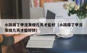 小孩得了甲流发烧几天才能好（小孩得了甲流发烧几天才能好转）