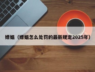 嫖娼（嫖娼怎么处罚的最新规定2025年）