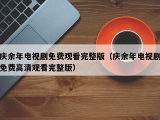 庆余年电视剧免费观看完整版（庆余年电视剧免费高清观看完整版）