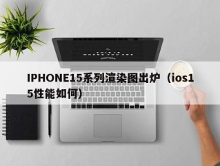 IPHONE15系列渲染图出炉（ios15性能如何）