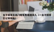 女子回家忘关门陌生男尾随闯入（一女子回家忘记带钥匙）