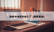 跑男中谁意外身亡了（跑男里谁）