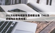 101次抢婚电视剧免费观看全集（101次求婚电影免费观看）