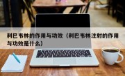 利巴韦林的作用与功效（利巴韦林注射的作用与功效是什么）