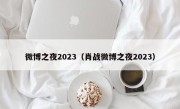 微博之夜2023（肖战微博之夜2023）