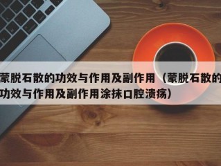 蒙脱石散的功效与作用及副作用（蒙脱石散的功效与作用及副作用涂抹口腔溃疡）