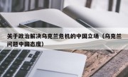 关于政治解决乌克兰危机的中国立场（乌克兰问题中国态度）