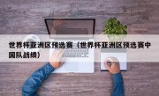世界杯亚洲区预选赛（世界杯亚洲区预选赛中国队战绩）