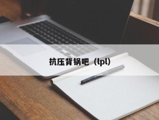 抗压背锅吧（lpl）