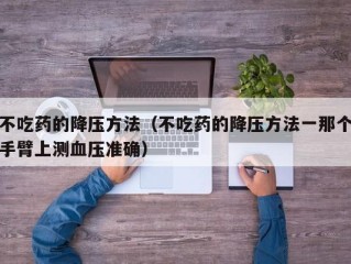 不吃药的降压方法（不吃药的降压方法一那个手臂上测血压准确）