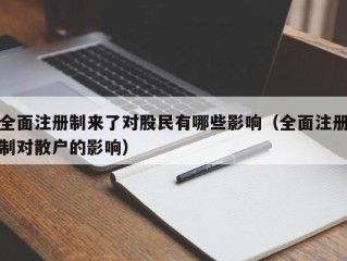 全面注册制来了对股民有哪些影响（全面注册制对散户的影响）