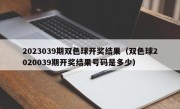 2023039期双色球开奖结果（双色球2020039期开奖结果号码是多少）