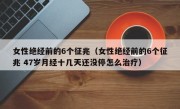 女性绝经前的6个征兆（女性绝经前的6个征兆 47岁月经十几天还没停怎么治疗）