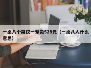 一桌八个菜仅一荤卖528元（一桌八人什么意思）