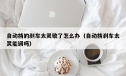 自动挡的刹车太灵敏了怎么办（自动挡刹车太灵能调吗）