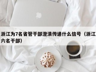 浙江为7名省管干部澄清传递什么信号（浙江六名干部）