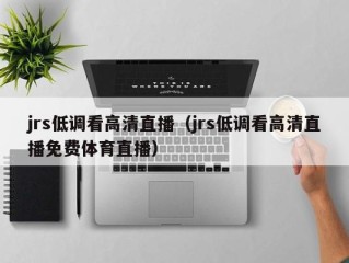 jrs低调看高清直播（jrs低调看高清直播免费体育直播）