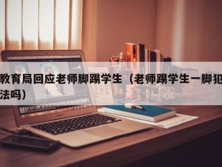 教育局回应老师脚踢学生（老师踢学生一脚犯法吗）