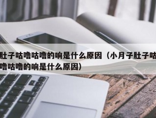 肚子咕噜咕噜的响是什么原因（小月子肚子咕噜咕噜的响是什么原因）