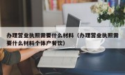 办理营业执照需要什么材料（办理营业执照需要什么材料个体户餐饮）