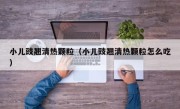 小儿豉翘清热颗粒（小儿豉翘清热颗粒怎么吃）
