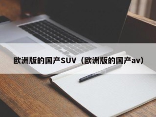 欧洲版的国产SUV（欧洲版的国产av）