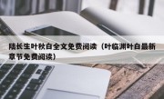 陆长生叶秋白全文免费阅读（叶临渊叶白最新章节免费阅读）