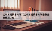 辽宁工程技术大学（辽宁工程技术大学录取分数线2024）