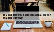 男子高速要求停车上厕所被拒后跳车（高速上停车撒尿能抓到吗）