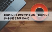 美丽的小峓子4中字巴巴鱼汤饭（美丽的小峓子4中字巴巴鱼汤饭Wui）