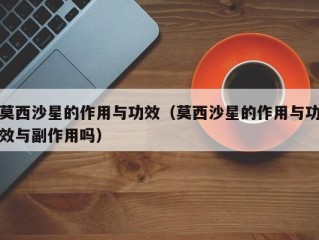 莫西沙星的作用与功效（莫西沙星的作用与功效与副作用吗）