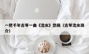 一把千年古琴一曲《流水》悠扬（古琴流水简介）