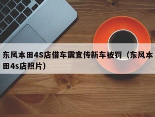 东风本田4S店借车震宣传新车被罚（东风本田4s店照片）
