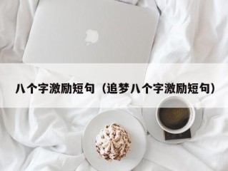 八个字激励短句（追梦八个字激励短句）