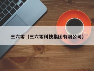 三六零（三六零科技集团有限公司）