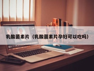 乳酸菌素片（乳酸菌素片孕妇可以吃吗）