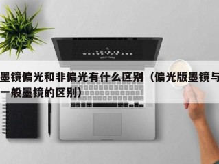 墨镜偏光和非偏光有什么区别（偏光版墨镜与一般墨镜的区别）