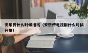 安乐传什么时候播出（安乐传电视剧什么时候开拍）