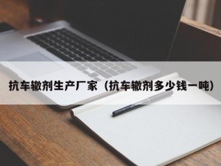 抗车辙剂生产厂家（抗车辙剂多少钱一吨）