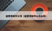 避雷塔制作公司（避雷塔制作公司名称）