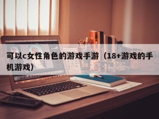 可以c女性角色的游戏手游（18+游戏的手机游戏）