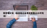 联想笔记本（联想笔记本售后客服24小时电话）