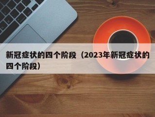 新冠症状的四个阶段（2023年新冠症状的四个阶段）