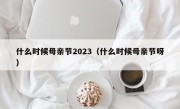 什么时候母亲节2023（什么时候母亲节呀）