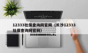 12333社保查询网官网（长沙12333社保查询网官网）
