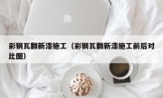 彩钢瓦翻新漆施工（彩钢瓦翻新漆施工前后对比图）