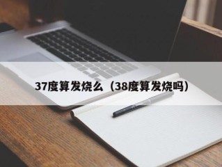37度算发烧么（38度算发烧吗）