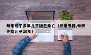 母亲寻子多年儿子疑已身亡（寻亲节目,母亲寻找儿子20年）