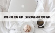 聚酯纤维是啥面料（新型聚酯纤维是啥面料）