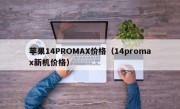 苹果14PROMAX价格（14promax新机价格）
